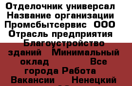 Отделочник-универсал › Название организации ­ Промсбытсервис, ООО › Отрасль предприятия ­ Благоустройство зданий › Минимальный оклад ­ 70 000 - Все города Работа » Вакансии   . Ненецкий АО,Бугрино п.